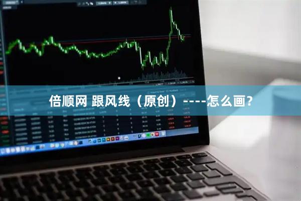 倍顺网 跟风线（原创）----怎么画？