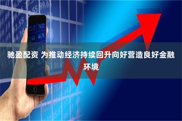 驰盈配资 为推动经济持续回升向好营造良好金融环境