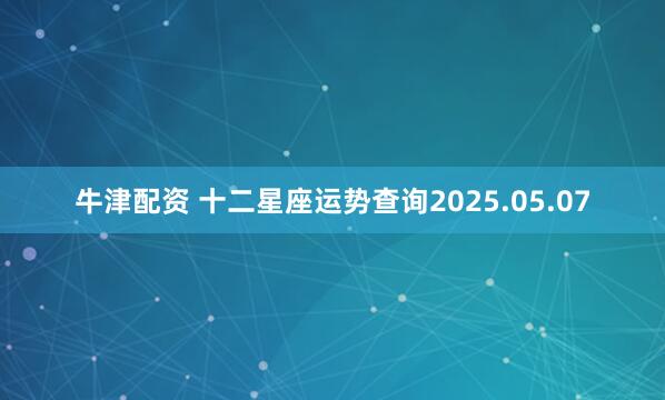 牛津配资 十二星座运势查询2025.05.07