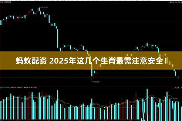 蚂蚁配资 2025年这几个生肖最需注意安全！