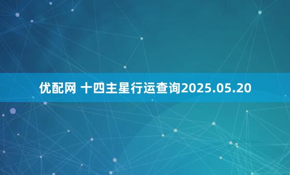 优配网 十四主星行运查询2025.05.20
