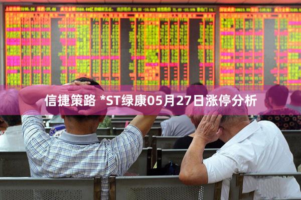 信捷策路 *ST绿康05月27日涨停分析