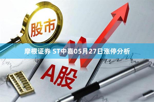摩根证券 ST中嘉05月27日涨停分析