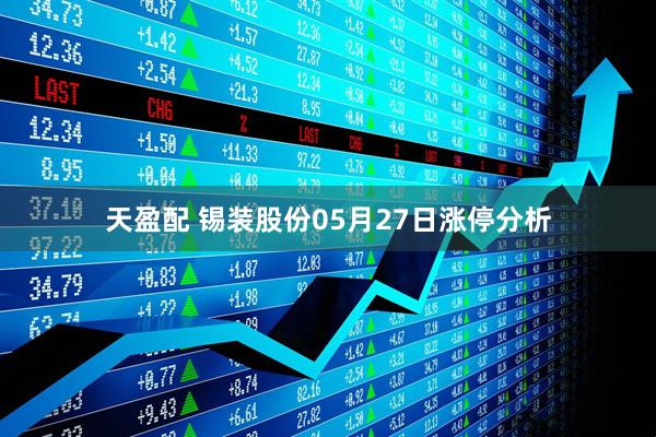 天盈配 锡装股份05月27日涨停分析