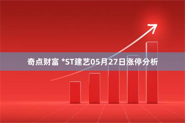 奇点财富 *ST建艺05月27日涨停分析