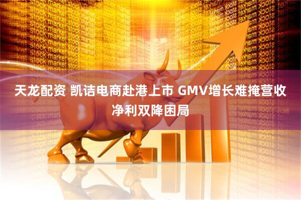 天龙配资 凯诘电商赴港上市 GMV增长难掩营收净利双降困局