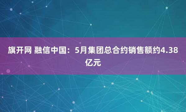 旗开网 融信中国：5月集团总合约销售额约4.38亿元