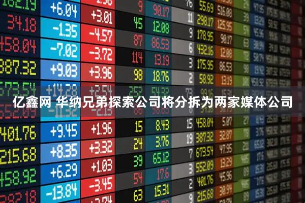 亿鑫网 华纳兄弟探索公司将分拆为两家媒体公司