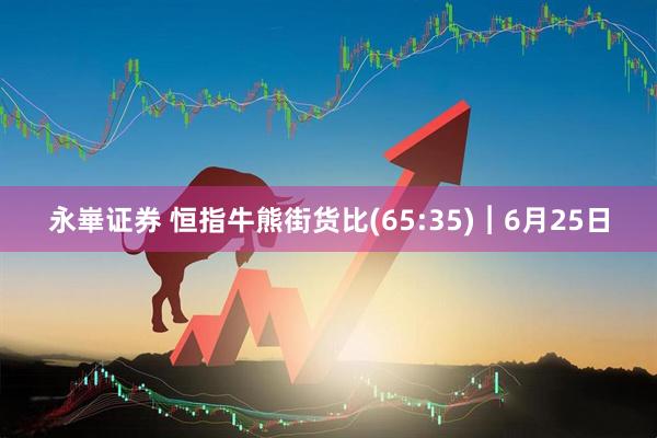 永崋证券 恒指牛熊街货比(65:35)︱6月25日