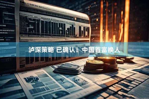 泸深策略 已确认！中国首富换人