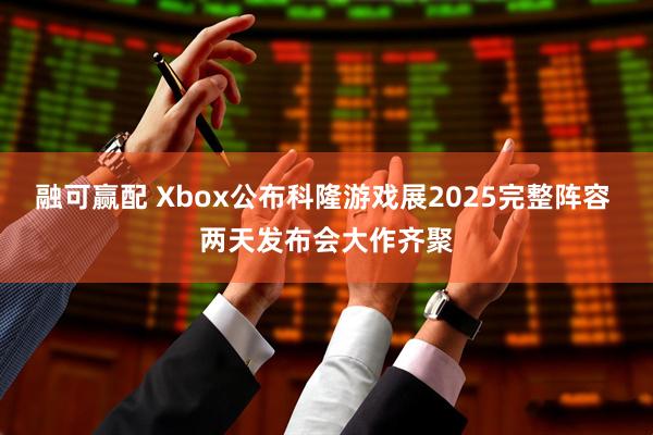 融可赢配 Xbox公布科隆游戏展2025完整阵容 两天发布会大作齐聚