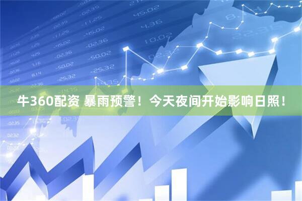 牛360配资 暴雨预警！今天夜间开始影响日照！