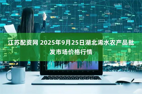 江苏配资网 2025年9月25日湖北浠水农产品批发市场价格行情