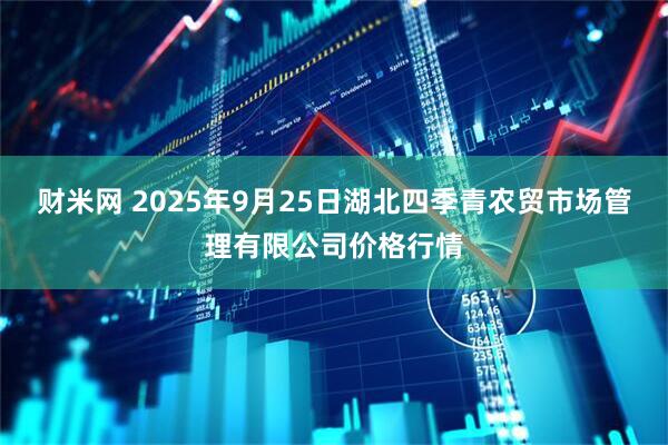 财米网 2025年9月25日湖北四季青农贸市场管理有限公司价格行情