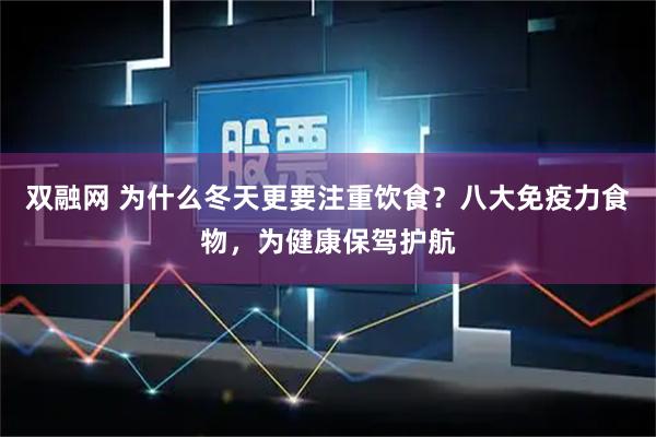 双融网 为什么冬天更要注重饮食？八大免疫力食物，为健康保驾护航