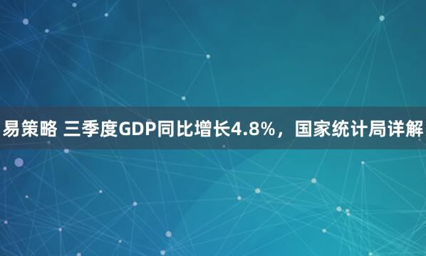 易策略 三季度GDP同比增长4.8%，国家统计局详解