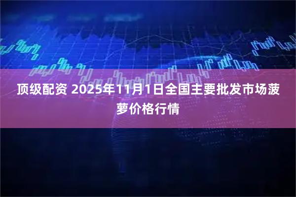 顶级配资 2025年11月1日全国主要批发市场菠萝价格行情