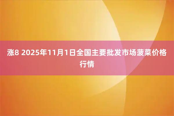 涨8 2025年11月1日全国主要批发市场菠菜价格行情