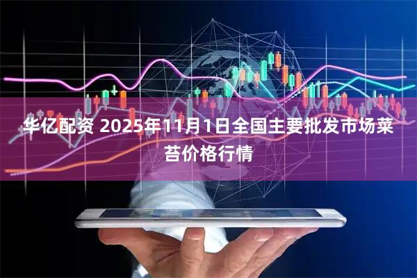 华亿配资 2025年11月1日全国主要批发市场菜苔价格行情