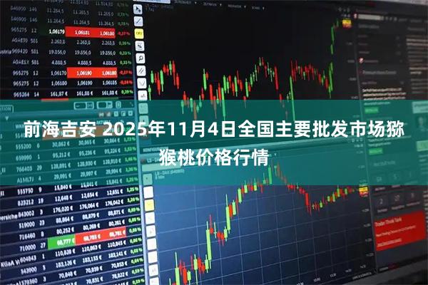 前海吉安 2025年11月4日全国主要批发市场猕猴桃价格行情