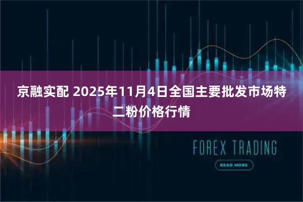 京融实配 2025年11月4日全国主要批发市场特二粉价格行情