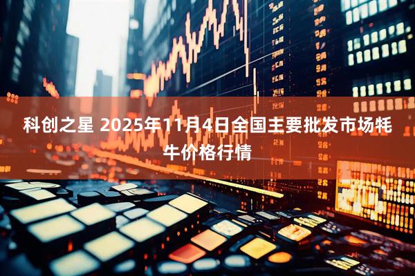 科创之星 2025年11月4日全国主要批发市场牦牛价格行情