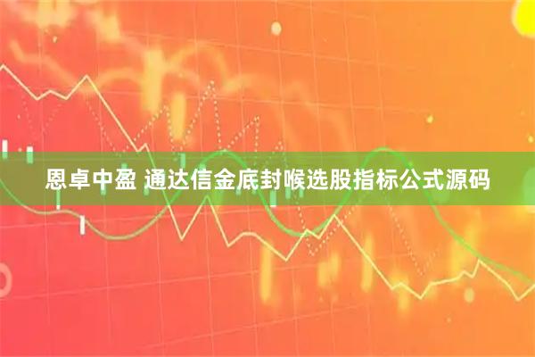 恩卓中盈 通达信金底封喉选股指标公式源码