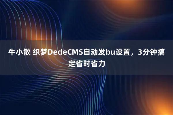 牛小散 织梦DedeCMS自动发bu设置，3分钟搞定省时省力